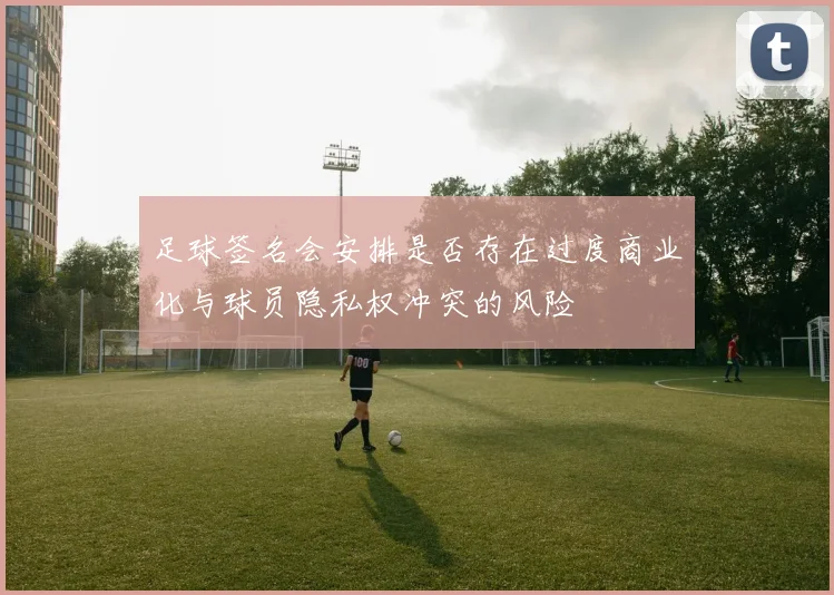 足球签名会安排是否存在过度商业化与球员隐私权冲突的风险