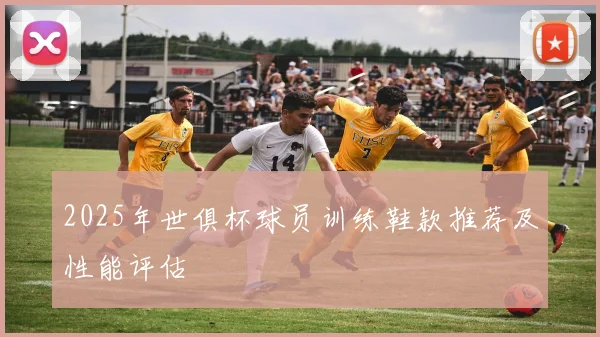 2025年世俱杯球员训练鞋款推荐及性能评估