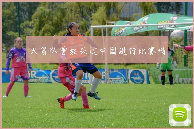 火箭队曾经来过中国进行比赛吗