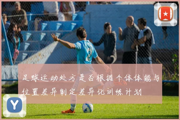 足球运动处方是否根据个体体能与位置差异制定差异化训练计划