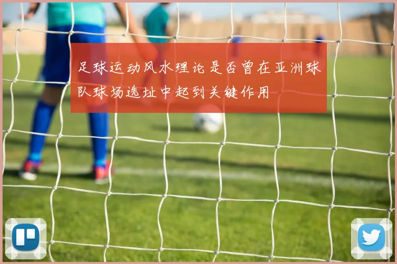 足球运动风水理论是否曾在亚洲球队球场选址中起到关键作用
