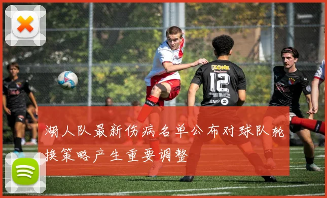 湖人队最新伤病名单公布对球队轮换策略产生重要调整