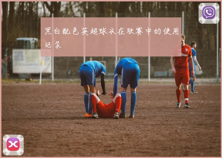黑白配色英超球衣在联赛中的使用记录