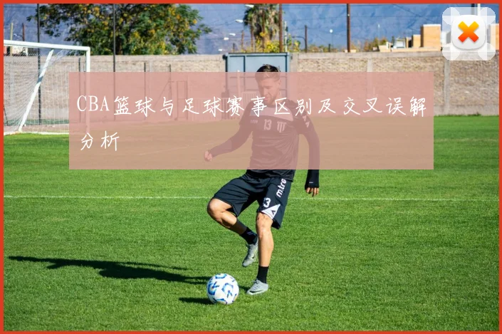 CBA篮球与足球赛事区别及交叉误解分析