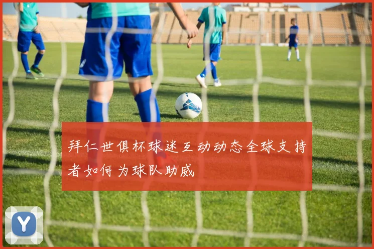 拜仁世俱杯球迷互动动态全球支持者如何为球队助威