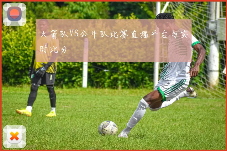 火箭队VS公牛队比赛直播平台与实时比分