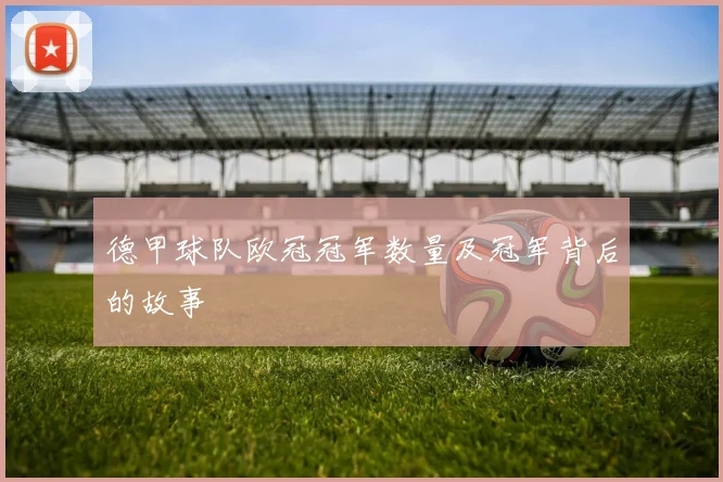 德甲球队欧冠冠军数量及冠军背后的故事