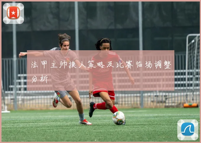 法甲主帅换人策略及比赛临场调整分析